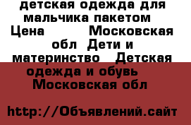 детская одежда для мальчика пакетом › Цена ­ 400 - Московская обл. Дети и материнство » Детская одежда и обувь   . Московская обл.